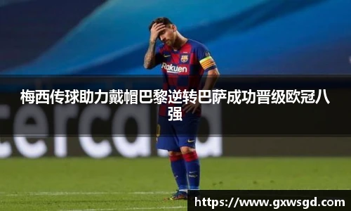 梅西传球助力戴帽巴黎逆转巴萨成功晋级欧冠八强