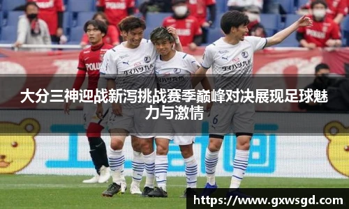 大分三神迎战新泻挑战赛季巅峰对决展现足球魅力与激情