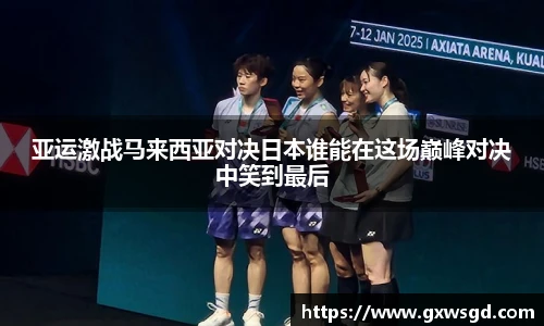 亚运激战马来西亚对决日本谁能在这场巅峰对决中笑到最后