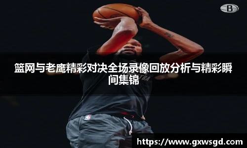 篮网与老鹰精彩对决全场录像回放分析与精彩瞬间集锦