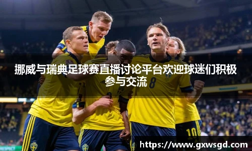 挪威与瑞典足球赛直播讨论平台欢迎球迷们积极参与交流