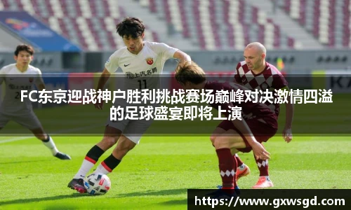 FC东京迎战神户胜利挑战赛场巅峰对决激情四溢的足球盛宴即将上演